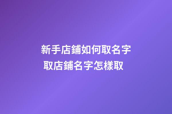 新手店鋪如何取名字 取店鋪名字怎樣取